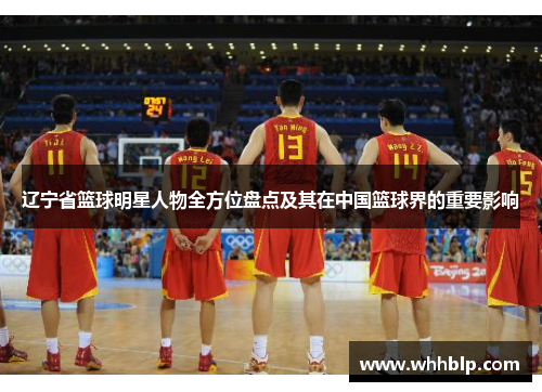辽宁省篮球明星人物全方位盘点及其在中国篮球界的重要影响
