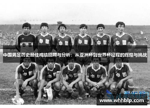 中国男足历史最佳成绩回顾与分析：从亚洲杯到世界杯征程的辉煌与挑战