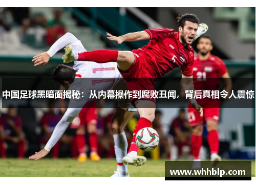 中国足球黑暗面揭秘：从内幕操作到腐败丑闻，背后真相令人震惊